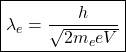\begin{equation*}\boxed{\lambda_e=\dfrac{h}{\sqrt{2m_eeV}}}\end{equation*}