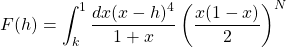 \[F(h)=\int_k^1 \dfrac{dx (x-h)^4}{1+x}\left(\dfrac{x(1-x)}{2}\right)^N\]