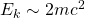 E_k\sim 2mc^2