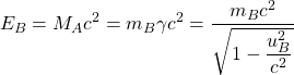 \[ E_B=M_Ac^2=m_B\gamma c^2=\dfrac{m_Bc^2}{\sqrt{1-\dfrac{u_B^2}{c^2}}}\]